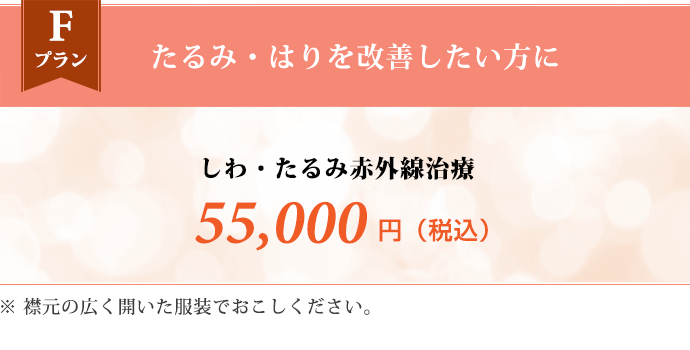 Fプラン たるみ・はりを改善したい方に　しわ・たるみ赤外線治療 55,000円（税込） ※襟元の広く開いた服装でおこしください。