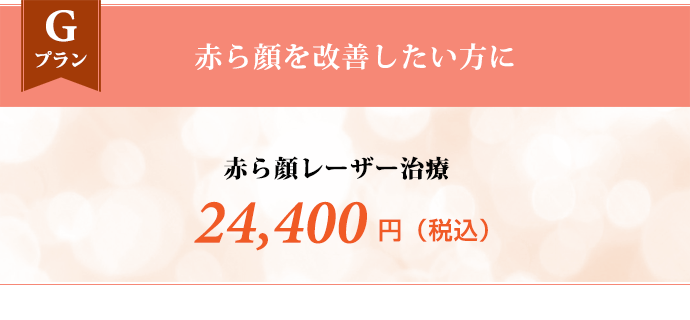 Gプラン 赤ら顔を改善したい方に　赤ら顔レーザー治療 24,400円（税込） ※襟元の広く開いた服装でおこしください。